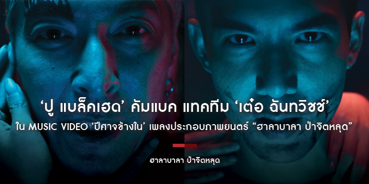 ‘ปู แบล็คเฮด’ คัมแบค แทคทีม ‘เต๋อ ฉันทวิชช์’ ใน Music Video ‘ปีศาจข้างใน’ เพลงประกอบภาพยนตร์ “ฮาลาบาลา ป่าจิตหลุด”